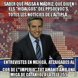 SABER QUÈ PASSA A MADRIZ, QUÈ DIUEN ELS "HIDALGOS" DEL PPSOEVOC'S, TOTES LES NOTÍCIES DE L'ALTIPLÀ,   ENTREVISTES EN MEXICÀ,  ATZAIGADES AL COR DE L'"IMPERIO" TOT AMANIT AMB UNA MICA DE CATANYOL A LA TELE-155