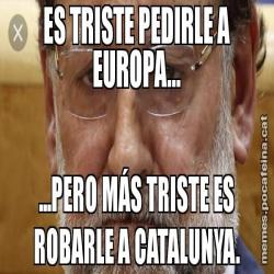 ES TRISTE PEDIRLE A EUROPA... ...PERO MÁS TRISTE ES ROBARLE A CATALUNYA.