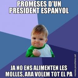 PROMESES D'UN PRESIDENT ESPANYOL JA NO ENS ALIMENTEN LES MOLLES, ARA VOLEM TOT EL PA