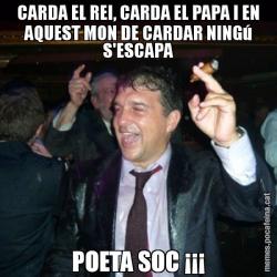 CARDA EL REI, CARDA EL PAPA I EN AQUEST MON DE CARDAR NINGú S'ESCAPA POETA SOC ¡¡¡