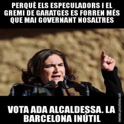 PERQUÈ ELS ESPECULADORS I EL GREMI DE GARATGES ES FORREN MÉS QUE MAI GOVERNANT NOSALTRES VOTA ADA ALCALDESSA. LA BARCELONA INÚTIL