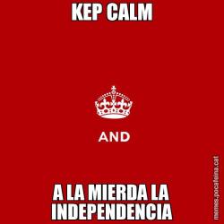 KEP CALM A LA MIERDA LA INDEPENDENCIA