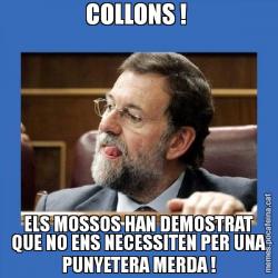 COLLONS !  ELS MOSSOS HAN DEMOSTRAT QUE NO ENS NECESSITEN PER UNA PUNYETERA MERDA !