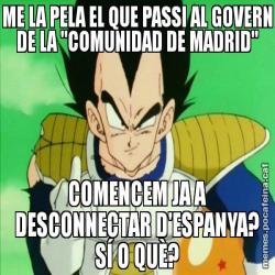 ME LA PELA EL QUE PASSI AL GOVERN DE LA "COMUNIDAD DE MADRID" COMENCEM JA A DESCONNECTAR D'ESPANYA? SÍ O QUÈ?