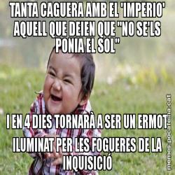 TANTA CAGUERA AMB EL 'IMPERIO' AQUELL QUE DEIEN QUE "NO SE'LS PONIA EL SOL" I EN 4 DIES TORNARÀ A SER UN ERMOT ILUMINAT PER LES FOGUERES DE LA INQUISICIÓ