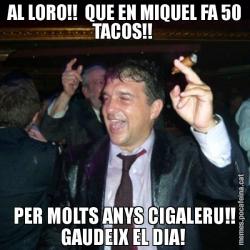 AL LORO!!  QUE EN MIQUEL FA 50 TACOS!!  PER MOLTS ANYS CIGALERU!! GAUDEIX EL DIA!