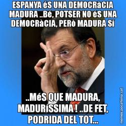 ESPANYA éS UNA DEMOCRàCIA MADURA ..Bé, POTSER NO éS UNA DEMOCRàCIA, PERò MADURA Sí ..MéS QUE MADURA, MADURíSSIMA ! ..DE FET, PODRIDA DEL TOT...