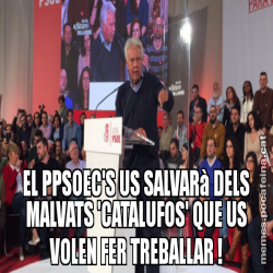 EL PPSOEC'S US SALVARà DELS MALVATS 'CATALUFOS' QUE US VOLEN FER TREBALLAR !