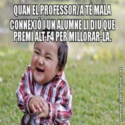 QUAN EL PROFESSOR/A TÉ MALA CONNEXIÓ I UN ALUMNE LI DIU QUE PREMI ALT-F4 PER MILLORAR-LA.
