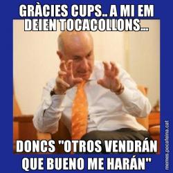 GRÀCIES CUPS.. A MI EM DEIEN TOCACOLLONS... DONCS "OTROS VENDRÁN QUE BUENO ME HARÁN"