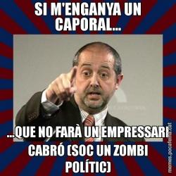SI M'ENGANYA UN CAPORAL... ...QUE NO FARÀ UN EMPRESSARI CABRÓ (SOC UN ZOMBI POLÍTIC)