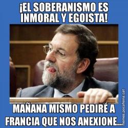 ¡EL SOBERANISMO ES INMORAL Y EGOISTA! MAÑANA MISMO PEDIRÉ A FRANCIA QUE NOS ANEXIONE...