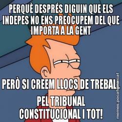 PERQUÈ DESPRÉS DIGUIN QUE ELS INDEPES NO ENS PREOCUPEM DEL QUE IMPORTA A LA GENT PERÒ SI CREEM LLOCS DE TREBALL PEL TRIBUNAL CONSTITUCIONAL I TOT!