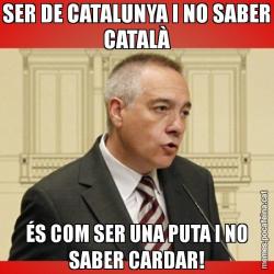 SER DE CATALUNYA I NO SABER CATALÀ ÉS COM SER UNA PUTA I NO SABER CARDAR!