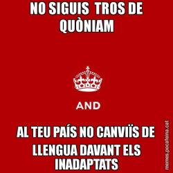 NO SIGUIS  TROS DE QUÒNIAM AL TEU PAÍS NO CANVIÏS DE LLENGUA DAVANT ELS INADAPTATS