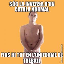 SÓC LA INVERSA D'UN CATALA NORMAL FINS HI TOT EN L'UNIFORME DE TREBALL
