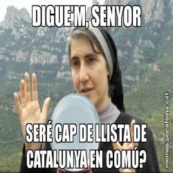 DIGUE'M, SENYOR SERÉ CAP DE LLISTA DE CATALUNYA EN COMÚ?
