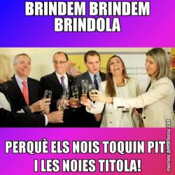 BRINDEM BRINDEM BRINDOLA PERQUÈ ELS NOIS TOQUIN PIT! I LES NOIES TITOLA!