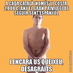 A CADA CATALÀ 'NOMÉS' LI COSTA 2.000 €/ANY EL GRAN PRIVILEGI DE SEGUIR SENT ESPANYOL I ENCARA US QUEIXEU, DESAGRAÏTS