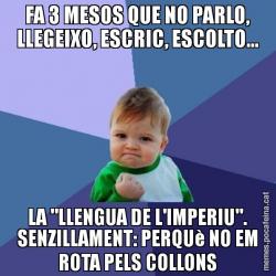FA 3 MESOS QUE NO PARLO, LLEGEIXO, ESCRIC, ESCOLTO... LA "LLENGUA DE L'IMPERIU". SENZILLAMENT: PERQUè NO EM ROTA PELS COLLONS