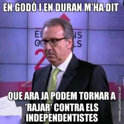 EN GODÓ I EN DURAN M'HA DIT  QUE ARA JA PODEM TORNAR A 'RAJAR' CONTRA ELS INDEPENDENTISTES