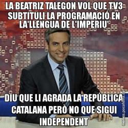 LA BEATRIZ TALEGON VOL QUE TV3 SUBTITULI LA PROGRAMACIÓ EN LA'LLENGUA DE L'IMPERIU' DIU QUE LI AGRADA LA REPÚBLICA CATALANA PERÒ NO QUE SIGUI INDEPENDENT