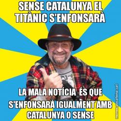 SENSE CATALUNYA EL TITÀNIC S'ENFONSARÀ LA MALA NOTÍCIA  ÉS QUE S'ENFONSARÀ IGUALMENT AMB CATALUNYA O SENSE