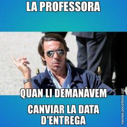LA PROFESSORA QUAN LI DEMANÀVEM CANVIAR LA DATA D'ENTREGA
