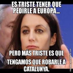 ES TRISTE TENER QUE PEDIRLE A EUROPA... PERO MÁS TRISTE ES QUE TENGAMOS QUE ROBARLE A CATALUNYA.