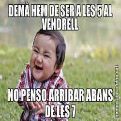 DEMÀ HEM DE SER A LES 5 AL VENDRELL NO PENSO ARRIBAR ABANS DE LES 7