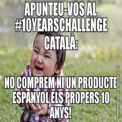 APUNTEU-VOS AL #10YEARSCHALLENGE CATALÀ: NO COMPREM NI UN PRODUCTE ESPANYOL ELS PROPERS 10 ANYS!