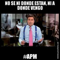 NO SE NI DONDE ESTAN, NI A DONDE VENGO #APM