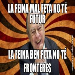 LA FEINA MAL FETA NO TÉ FUTUR LA FEINA BEN FETA NO TÉ FRONTERES
