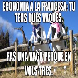 ECONOMIA A LA FRANCESA: TU TENS DUES VAQUES. FAS UNA VAGA PERQUÈ EN VOLS TRES.