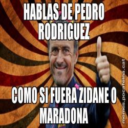 HABLAS DE PEDRO RODRIGUEZ COMO SI FUERA ZIDANE O MARADONA