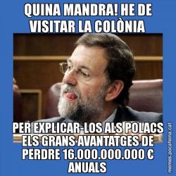 QUINA MANDRA! HE DE VISITAR LA COLÒNIA PER EXPLICAR-LOS ALS POLACS ELS GRANS AVANTATGES DE PERDRE 16.000.000.000 € ANUALS