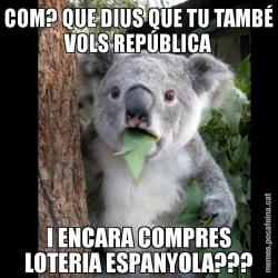 COM? QUE DIUS QUE TU TAMBÉ VOLS REPÚBLICA I ENCARA COMPRES LOTERIA ESPANYOLA???