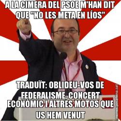 A LA CIMERA DEL PSOE M'HAN DIT QUE "NO LES META EN LÍOS" TRADUÏT: OBLIDEU-VOS DE FEDERALISME, CONCERT ECONÒMIC I ALTRES MOTOS QUE US HEM VENUT