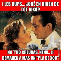 I LES CUPS... ¿QUÉ EN DIUEN DE TOT AIXÒ? NO T'HO CREURÀS, NENA.. LI DEMANEN A MAS UN "PLA DE XOC"