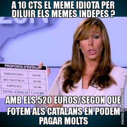 A 10 CTS EL MEME IDIOTA PER DILUIR ELS MEMES INDEPES ? AMB ELS 520 EUROS/SEGON QUE FOTEM ALS CATALANS EN PODEM PAGAR MOLTS