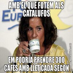 AMB EL QUE FOTEM ALS CATALUFOS EM PODRIA PRENDRE 300 CAFÈS AMB LLET CADA SEGON