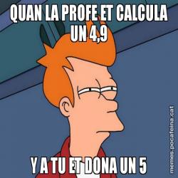 QUAN LA PROFE ET CALCULA UN 4,9 Y A TU ET DONA UN 5