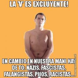 LA 'V' ES EXCLUYENTE! EN CAMBIO,EN NUESTRA MANI HAY DE TO: NAZIS, FASCISTAS, FALANGISTAS, PIJOS, RACISTAS...