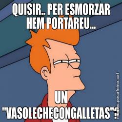 QUISIR.. PER ESMORZAR HEM PORTAREU... UN "VASOLECHECONGALLETAS"?