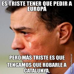 ES TRISTE TENER QUE PEDIR A EUROPA PERO MÁS TRISTE ES QUE TENGAMOS QUE ROBARLE A CATALUNYA.