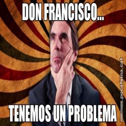 DON FRANCISCO... TENEMOS UN PROBLEMA