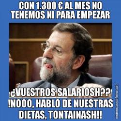 CON 1.300 € AL MES NO TENEMOS NI PARA EMPEZAR ¿VUESTROS SALARIOSH?? !NOOO, HABLO DE NUESTRAS DIETAS, TONTAINASH!!