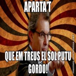 APARTA'T QUE EM TREUS EL SOL PUTU GORDO!