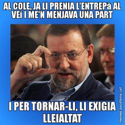 AL COLE, JA LI PRENIA L'ENTREPà AL VEí I ME'N MENJAVA UNA PART I PER TORNAR-LI, LI EXIGIA LLEIALTAT