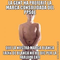 LA GENT HA PREFERIT LA MARCA CONSOLIDADA DEL PPSOE QUE LA NOSTRA MARCA BLANCA (AIXò DE BLANCA NO HO DIC PER LA FARLOPA EH!)